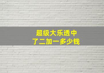 超级大乐透中了二加一多少钱