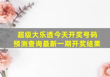 超级大乐透今天开奖号码预测查询最新一期开奖结果