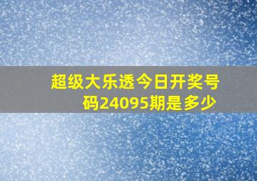 超级大乐透今日开奖号码24095期是多少