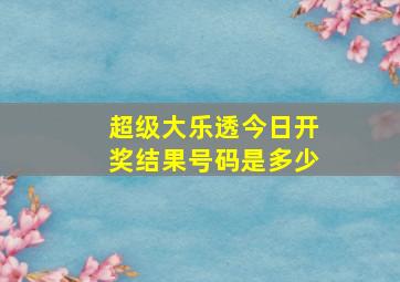 超级大乐透今日开奖结果号码是多少