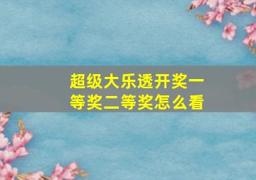 超级大乐透开奖一等奖二等奖怎么看