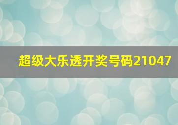 超级大乐透开奖号码21047