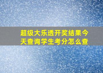 超级大乐透开奖结果今天查询学生考分怎么查