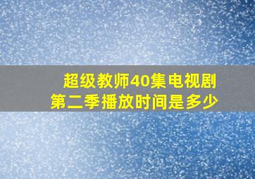 超级教师40集电视剧第二季播放时间是多少