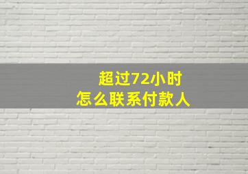 超过72小时怎么联系付款人