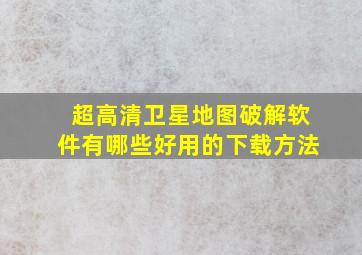 超高清卫星地图破解软件有哪些好用的下载方法