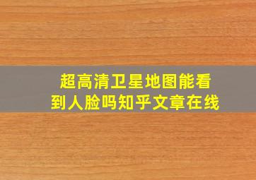 超高清卫星地图能看到人脸吗知乎文章在线