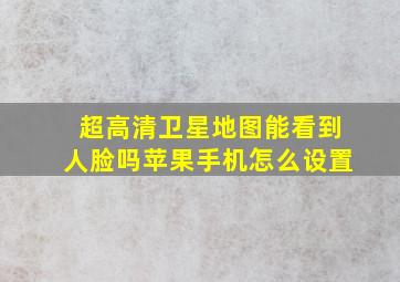 超高清卫星地图能看到人脸吗苹果手机怎么设置