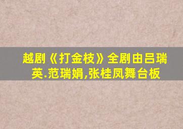 越剧《打金枝》全剧由吕瑞英.范瑞娟,张桂凤舞台板