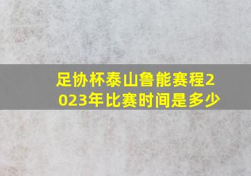 足协杯泰山鲁能赛程2023年比赛时间是多少