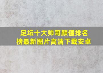 足坛十大帅哥颜值排名榜最新图片高清下载安卓