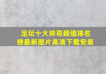 足坛十大帅哥颜值排名榜最新图片高清下载安装