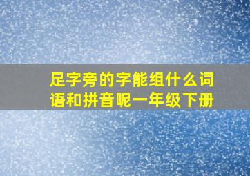 足字旁的字能组什么词语和拼音呢一年级下册