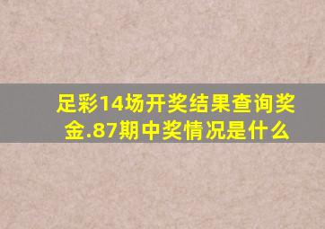 足彩14场开奖结果查询奖金.87期中奖情况是什么