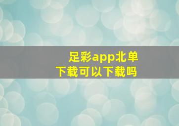 足彩app北单下载可以下载吗