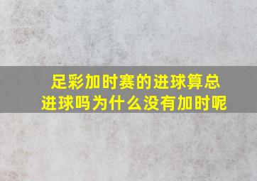 足彩加时赛的进球算总进球吗为什么没有加时呢