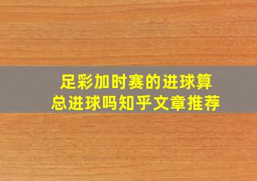 足彩加时赛的进球算总进球吗知乎文章推荐