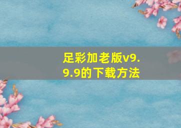 足彩加老版v9.9.9的下载方法