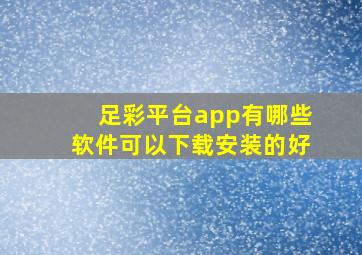 足彩平台app有哪些软件可以下载安装的好