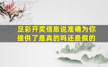 足彩开奖信息说准确为你提供了是真的吗还是假的