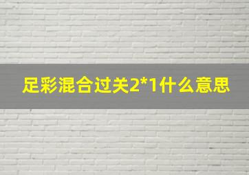 足彩混合过关2*1什么意思