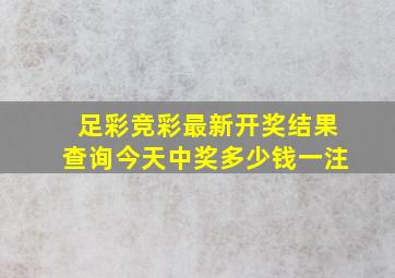 足彩竞彩最新开奖结果查询今天中奖多少钱一注