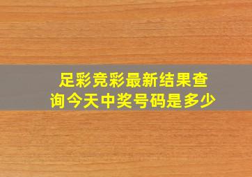 足彩竞彩最新结果查询今天中奖号码是多少