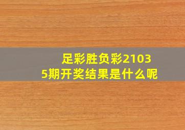 足彩胜负彩21035期开奖结果是什么呢