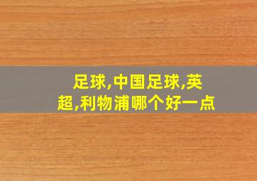 足球,中国足球,英超,利物浦哪个好一点