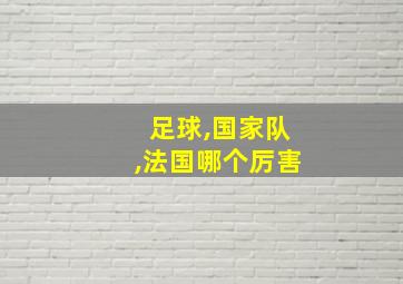 足球,国家队,法国哪个厉害