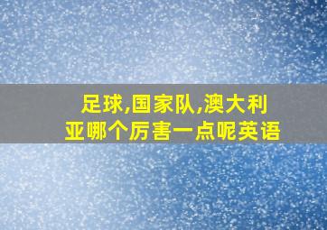 足球,国家队,澳大利亚哪个厉害一点呢英语