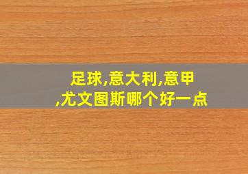 足球,意大利,意甲,尤文图斯哪个好一点