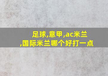 足球,意甲,ac米兰,国际米兰哪个好打一点