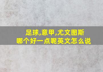 足球,意甲,尤文图斯哪个好一点呢英文怎么说