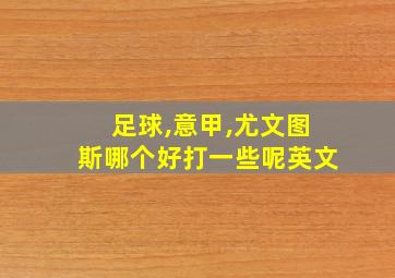 足球,意甲,尤文图斯哪个好打一些呢英文