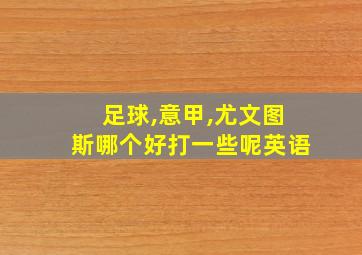 足球,意甲,尤文图斯哪个好打一些呢英语