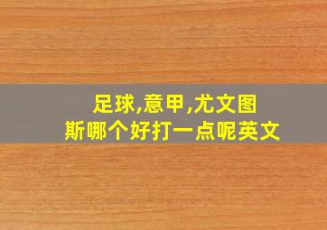 足球,意甲,尤文图斯哪个好打一点呢英文