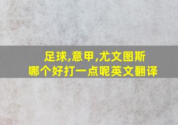 足球,意甲,尤文图斯哪个好打一点呢英文翻译