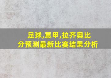 足球,意甲,拉齐奥比分预测最新比赛结果分析