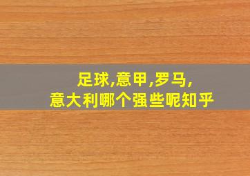 足球,意甲,罗马,意大利哪个强些呢知乎