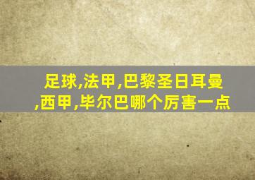 足球,法甲,巴黎圣日耳曼,西甲,毕尔巴哪个厉害一点