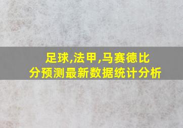 足球,法甲,马赛德比分预测最新数据统计分析