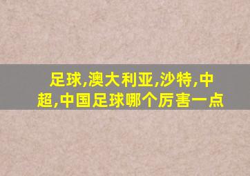 足球,澳大利亚,沙特,中超,中国足球哪个厉害一点