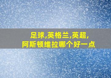 足球,英格兰,英超,阿斯顿维拉哪个好一点