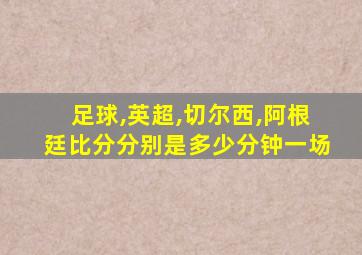 足球,英超,切尔西,阿根廷比分分别是多少分钟一场