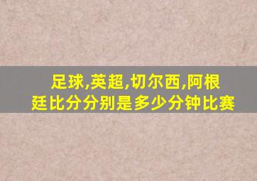 足球,英超,切尔西,阿根廷比分分别是多少分钟比赛