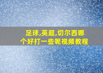 足球,英超,切尔西哪个好打一些呢视频教程