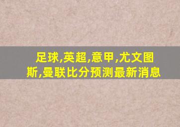 足球,英超,意甲,尤文图斯,曼联比分预测最新消息