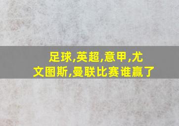 足球,英超,意甲,尤文图斯,曼联比赛谁赢了