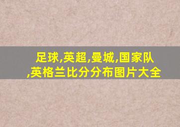 足球,英超,曼城,国家队,英格兰比分分布图片大全